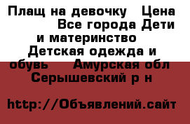 Плащ на девочку › Цена ­ 1 000 - Все города Дети и материнство » Детская одежда и обувь   . Амурская обл.,Серышевский р-н